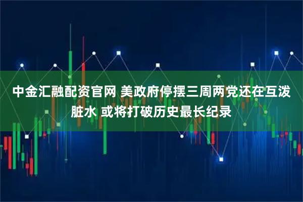 中金汇融配资官网 美政府停摆三周两党还在互泼脏水 或将打破历史最长纪录