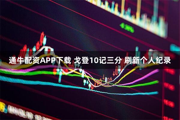 通牛配资APP下载 戈登10记三分 刷新个人纪录