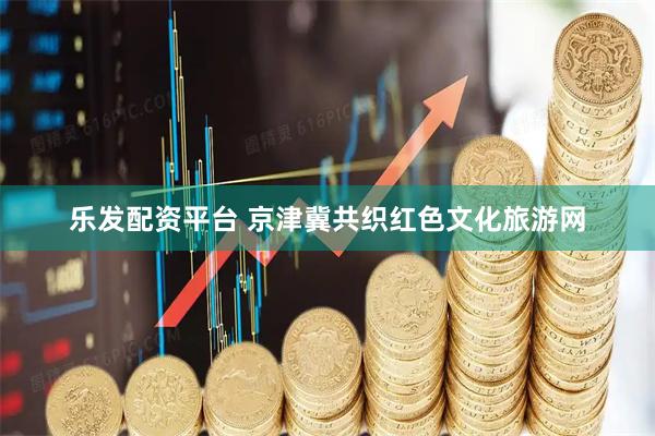 乐发配资平台 京津冀共织红色文化旅游网