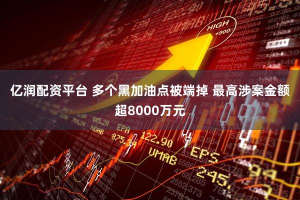 亿润配资平台 多个黑加油点被端掉 最高涉案金额超8000万元
