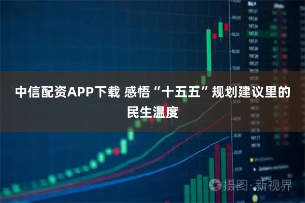 中信配资APP下载 感悟“十五五”规划建议里的民生温度