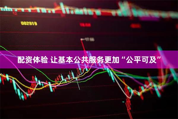 配资体验 让基本公共服务更加“公平可及”