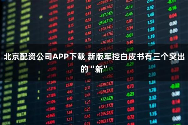 北京配资公司APP下载 新版军控白皮书有三个突出的“新”
