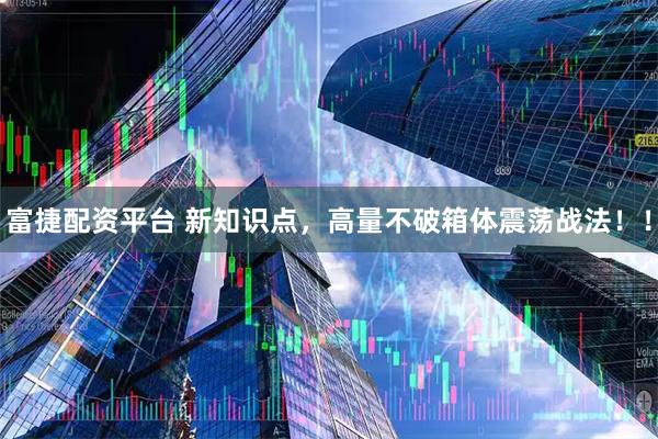 富捷配资平台 新知识点，高量不破箱体震荡战法！！