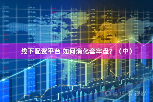 线下配资平台 如何消化套牢盘？（中）