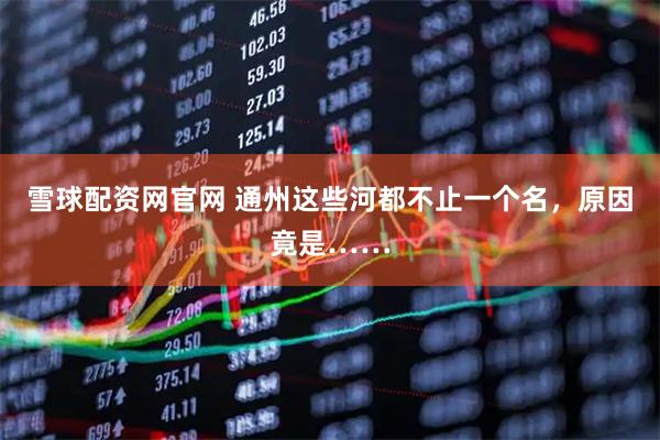 雪球配资网官网 通州这些河都不止一个名，原因竟是……