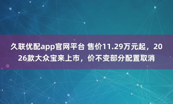 久联优配app官网平台 售价11.29万元起，2026款大众宝来上市，价不变部分配置取消
