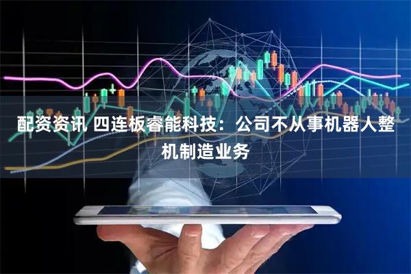 配资资讯 四连板睿能科技：公司不从事机器人整机制造业务